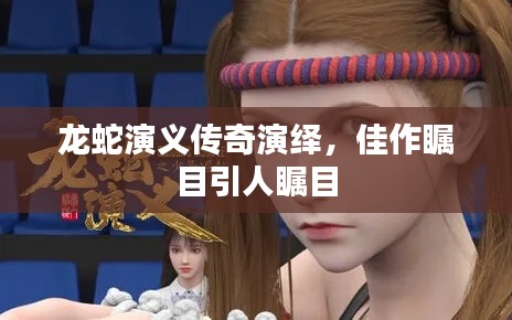龍蛇演義傳奇演繹,佳作矚目引人矚目