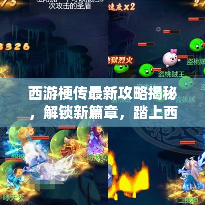 西游梗傳最新攻略揭秘，解鎖新篇章，踏上西游新征程！