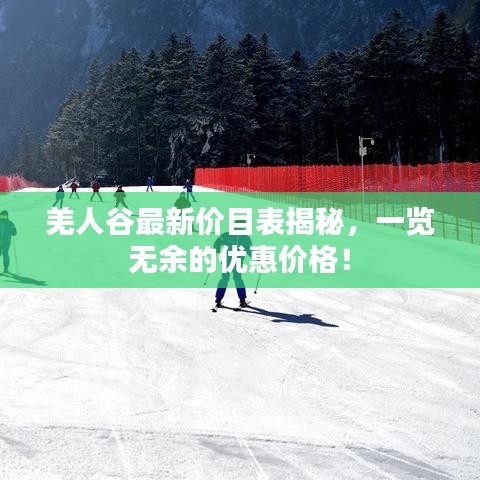 羌人谷最新價目表揭秘,一覽無余的優惠價格!