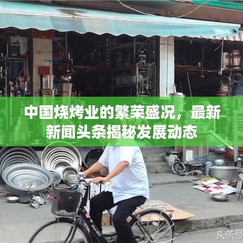 中國燒烤業的繁榮盛況，最新新聞頭條揭秘發展動態