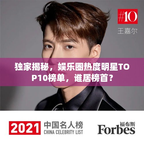 獨家揭秘，娛樂圈熱度明星TOP10榜單，誰居榜首？