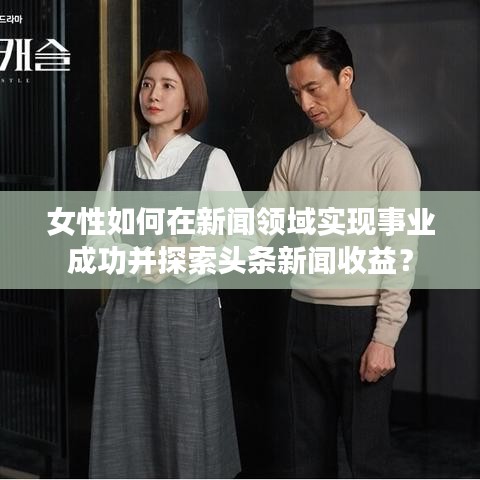女性如何在新聞領域實現事業成功并探索頭條新聞收益？