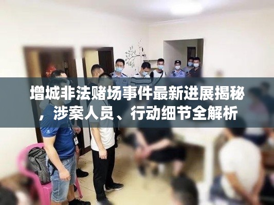 增城非法賭場事件最新進展揭秘,涉案人員、行動細節(jié)全解析