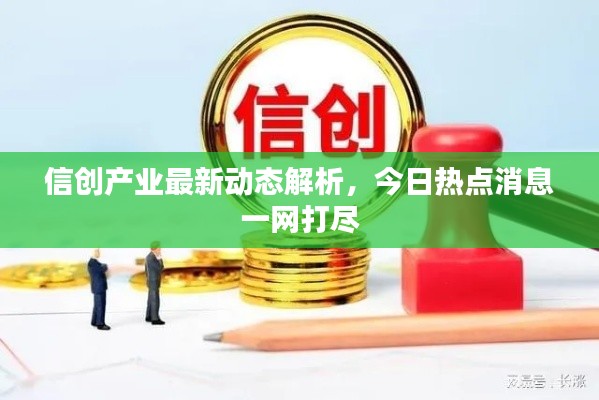 信創產業最新動態解析，今日熱點消息一網打盡