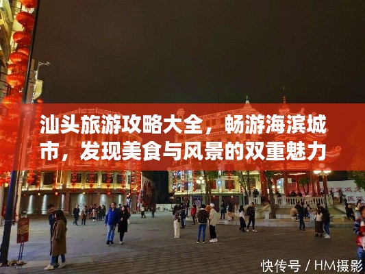 汕頭旅游攻略大全，暢游海濱城市，發現美食與風景的雙重魅力！