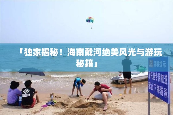 「獨家揭秘!海南戴河絕美風(fēng)光與游玩秘籍」