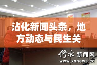 沾化新聞頭條,地方動態與民生關注的新平臺