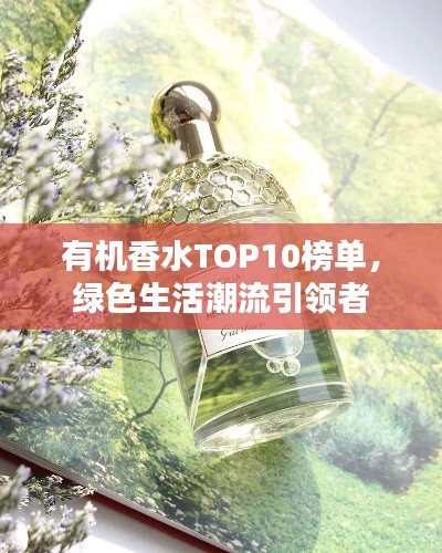 有機香水TOP10榜單,綠色生活潮流引領者