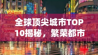 全球頂尖城市TOP10揭秘,繁榮都市的奧秘與魅力所在