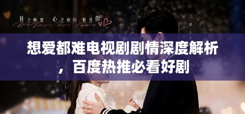想愛都難電視劇劇情深度解析,百度熱推必看好劇