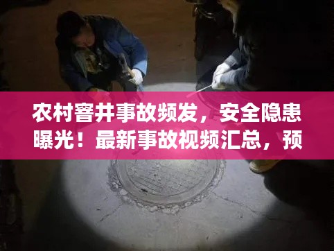 農村窨井事故頻發,安全隱患曝光!最新事故視頻匯總,預防為先
