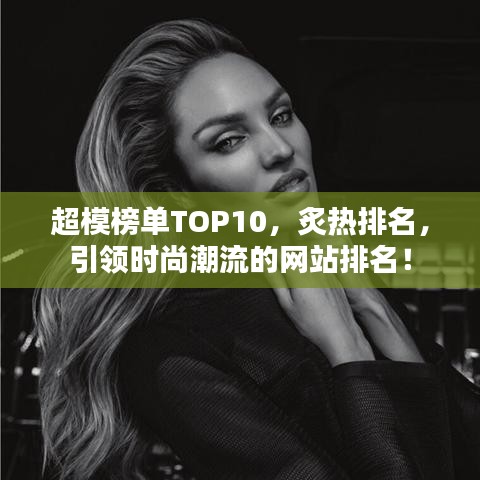 超模榜單TOP10，炙熱排名，引領(lǐng)時(shí)尚潮流的網(wǎng)站排名！