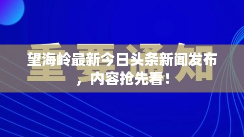 望海嶺最新今日頭條新聞發布，內容搶先看！