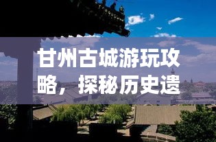 甘州古城游玩攻略,探秘歷史遺跡,體驗別樣風情!