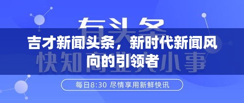 吉才新聞頭條,新時代新聞風向的引領者