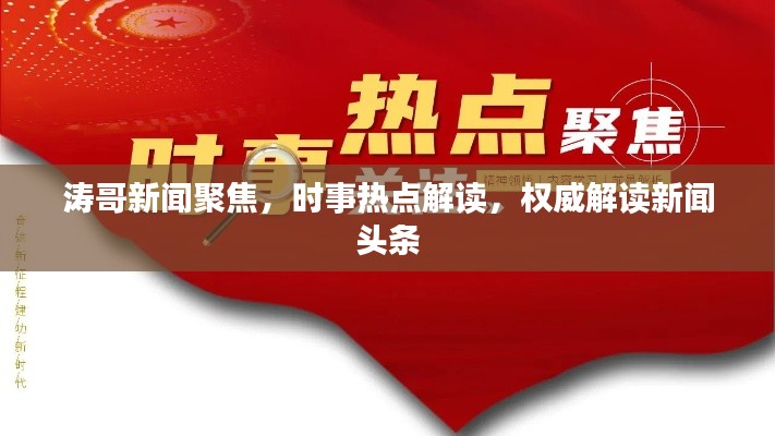 濤哥新聞聚焦，時(shí)事熱點(diǎn)解讀，權(quán)威解讀新聞?lì)^條