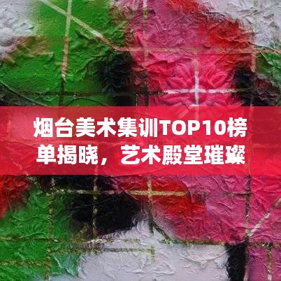 煙臺美術集訓TOP10榜單揭曉,藝術殿堂璀璨明珠,你Pick誰?