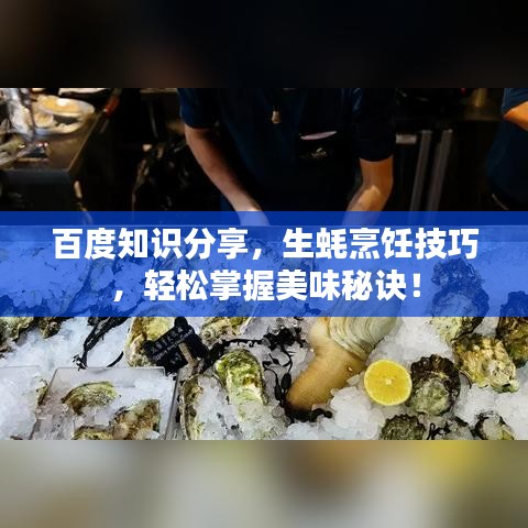 百度知識(shí)分享,生蠔烹飪技巧,輕松掌握美味秘訣!
