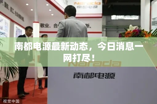 南都電源最新動態,今日消息一網打盡!