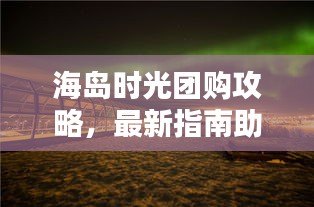 海島時光團購攻略，最新指南助你輕松享受海島度假！