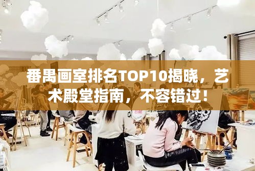 番禺畫室排名TOP10揭曉，藝術殿堂指南，不容錯過！