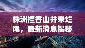 株洲檀香山并未爛尾，最新消息揭秘進展！