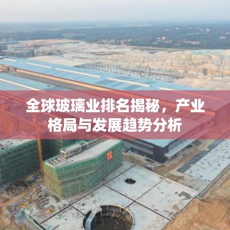 全球玻璃業排名揭秘，產業格局與發展趨勢分析