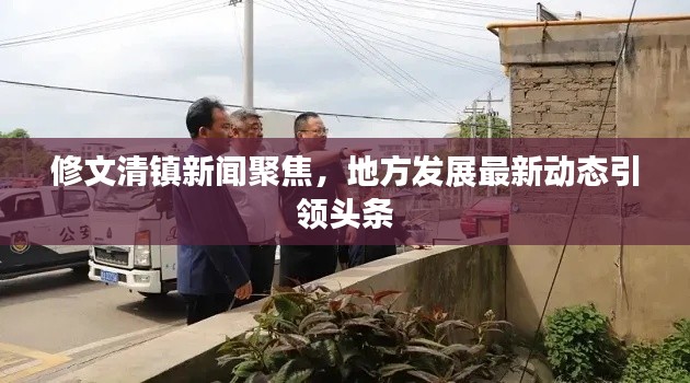 修文清鎮新聞聚焦,地方發展最新動態引領頭條