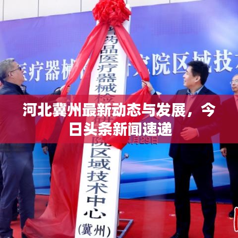 河北冀州最新動態(tài)與發(fā)展,今日頭條新聞速遞