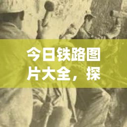 今日鐵路圖片大全,探索最新鐵路發展與壯麗風光