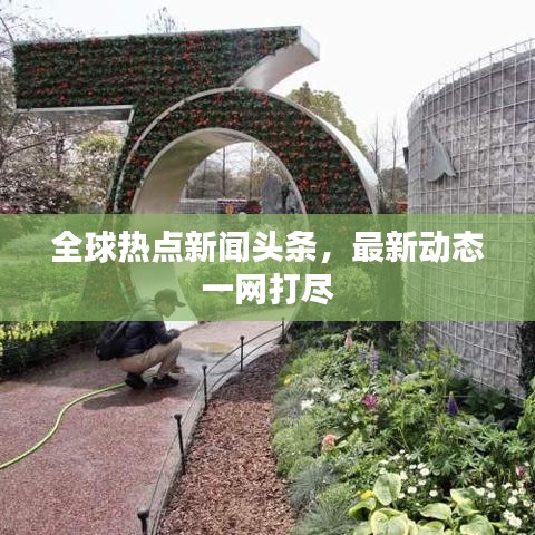 全球熱點(diǎn)新聞?lì)^條,最新動(dòng)態(tài)一網(wǎng)打盡