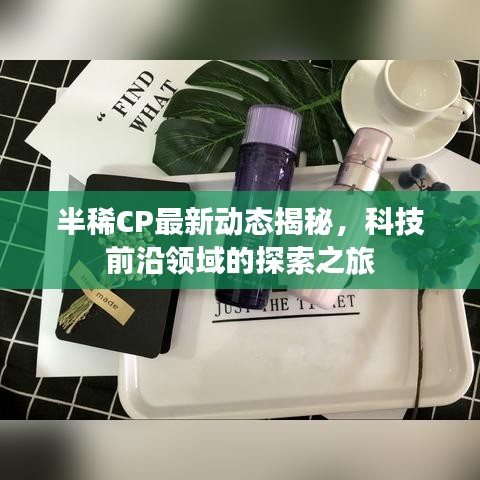 半稀CP最新動態(tài)揭秘,科技前沿領(lǐng)域的探索之旅