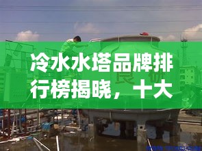 冷水水塔品牌排行榜揭曉,十大廠商排名一網打盡!
