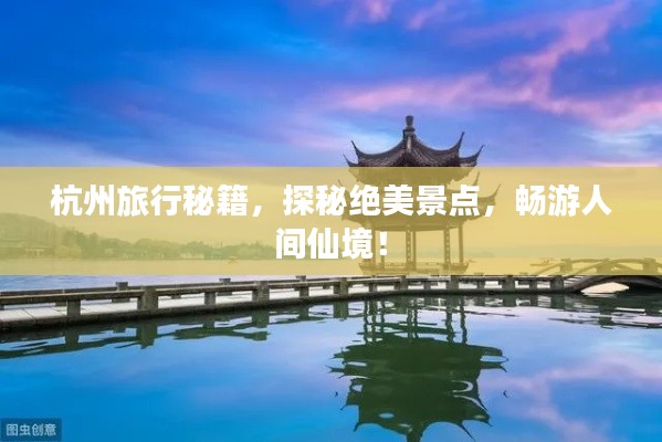 杭州旅行秘籍,探秘絕美景點,暢游人間仙境!
