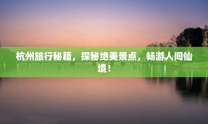 杭州旅行秘籍,探秘絕美景點,暢游人間仙境!