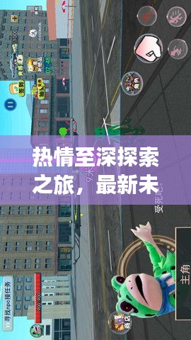 熱情至深探索之旅,最新未知領(lǐng)域攻略指南