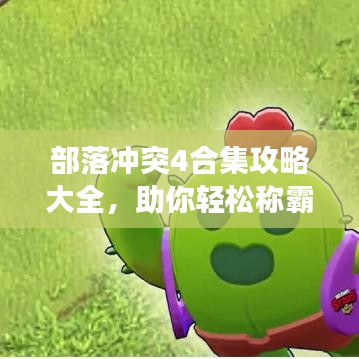 部落沖突4合集攻略大全，助你輕松稱霸游戲世界！