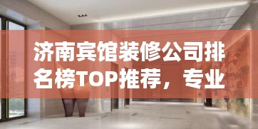 濟南賓館裝修公司排名榜TOP推薦,專業(yè)設(shè)計施工團隊一網(wǎng)打盡!