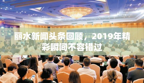 麗水新聞?lì)^條回顧,2019年精彩瞬間不容錯(cuò)過