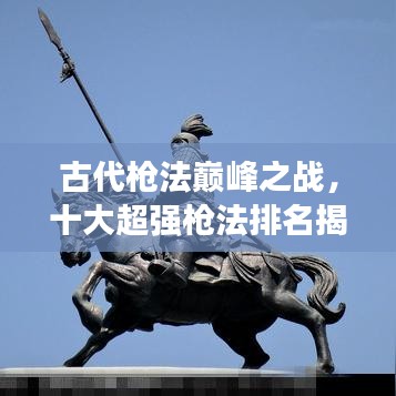 古代槍法巔峰之戰(zhàn)，十大超強槍法排名揭曉！