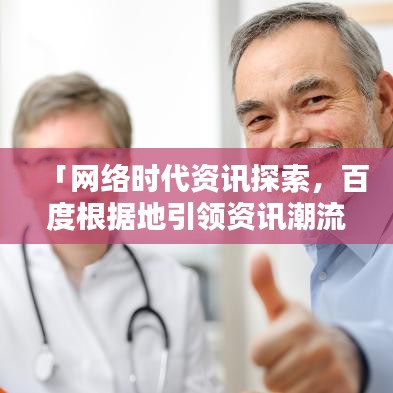 「網(wǎng)絡(luò)時(shí)代資訊探索,百度根據(jù)地引領(lǐng)資訊潮流」