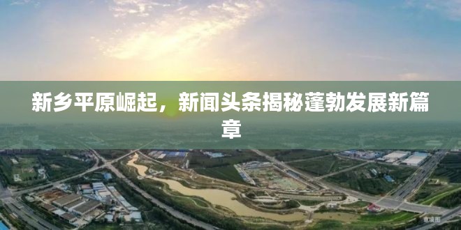 新鄉平原崛起,新聞頭條揭秘蓬勃發展新篇章
