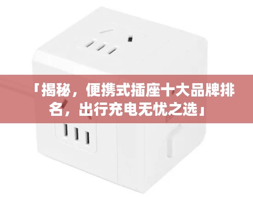 「揭秘,便攜式插座十大品牌排名,出行充電無(wú)憂(yōu)之選」
