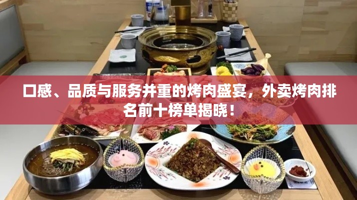 口感、品質與服務并重的烤肉盛宴,外賣烤肉排名前十榜單揭曉!