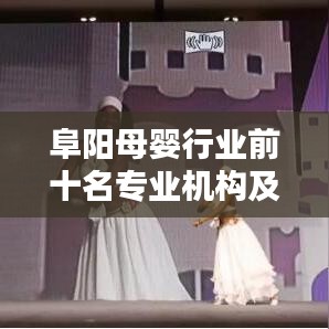 阜陽母嬰行業(yè)前十名專業(yè)機(jī)構(gòu)及服務(wù)榜單揭曉!