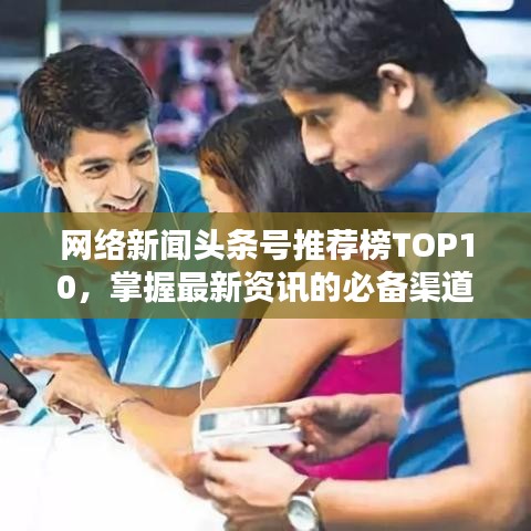 網絡新聞頭條號推薦榜TOP10,掌握最新資訊的必備渠道