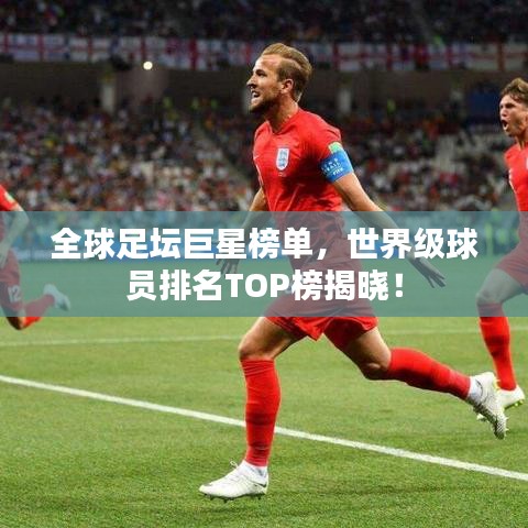 全球足壇巨星榜單，世界級球員排名TOP榜揭曉！