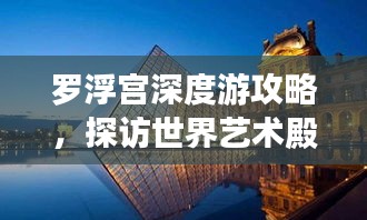 羅浮宮深度游攻略,探訪世界藝術殿堂的絕佳體驗