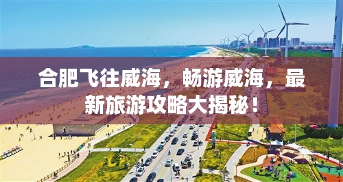 合肥飛往威海,暢游威海,最新旅游攻略大揭秘!