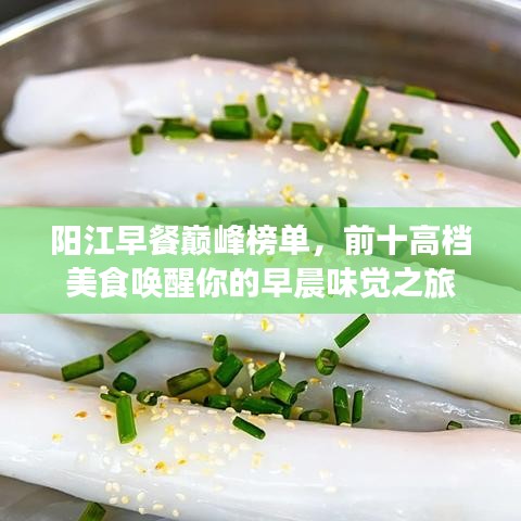 陽江早餐巔峰榜單,前十高檔美食喚醒你的早晨味覺之旅